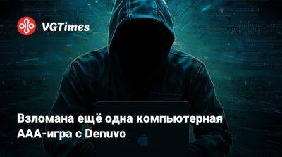 Взломана ещё одна компьютерная ААА-игра с Denuvo - vgtimes.ru