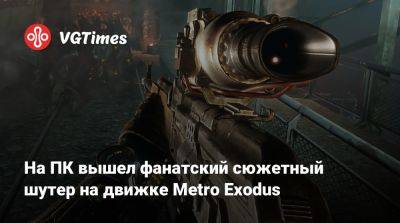 На ПК вышел фанатский сюжетный шутер на движке Metro Exodus - vgtimes.ru