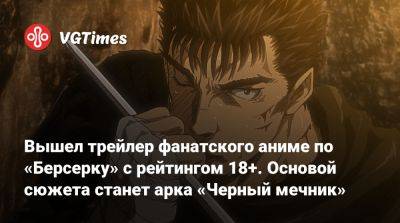 Вышел трейлер фанатского аниме по «Берсерку» с рейтингом 18+. Основой сюжета станет арка «Черный мечник» - vgtimes.ru