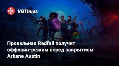 Провальная Redfall получит оффлайн-режим перед закрытием Arkane Austin - vgtimes.ru