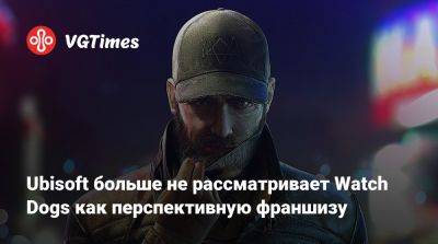 Ubisoft больше не рассматривает Watch Dogs как перспективную франшизу - vgtimes.ru