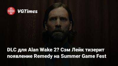 Сэм Лейк - DLC для Alan Wake 2? Сэм Лейк тизерит появление Remedy на Summer Game Fest - vgtimes.ru
