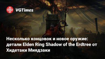 Несколько концовок и новое оружие: детали Elden Ring Shadow of the Erdtree от Хидетаки Миядзаки - vgtimes.ru - Китай