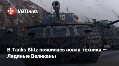 В Tanks Blitz появилась новая техника — Ледяные Великаны - vgtimes.ru