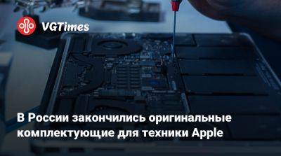 В России закончились оригинальные комплектующие для техники Apple - vgtimes.ru - Россия