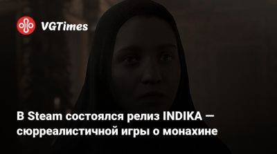 В Steam состоялся релиз INDIKA — сюрреалистичной игры о монахине - vgtimes.ru - Россия
