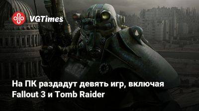 На ПК раздадут девять игр, включая Fallout 3 и Tomb Raider - vgtimes.ru