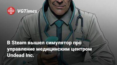 В Steam вышел симулятор про управление медицинским центром Undead Inc. - vgtimes.ru - Россия