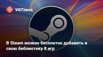 В Steam можно бесплатно добавить в свою библиотеку 8 игр - vgtimes.ru