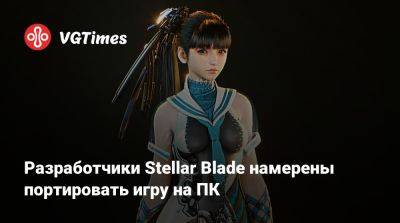 Разработчики Stellar Blade намерены портировать игру на ПК - vgtimes.ru