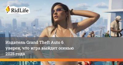 Зельник Штраус - Издатель Grand Theft Auto 6 уверен, что игра выйдет осенью 2025 года - ridus.ru