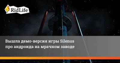 Вышла демо-версия игры Silenus про андроида на мрачном заводе - ridus.ru