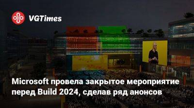 Сатья Наделла (Satya Nadella) - Microsoft провела закрытое мероприятие перед Build 2024, сделав ряд анонсов - vgtimes.ru