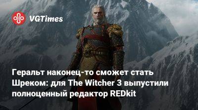 Геральт наконец-то сможет стать Шреком: для The Witcher 3 выпустили полноценный редактор REDkit - vgtimes.ru