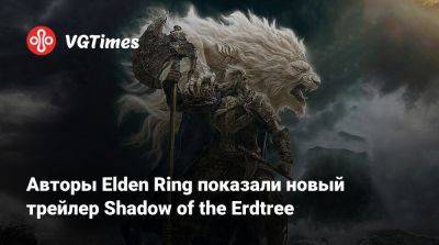 Авторы Elden Ring показали новый трейлер Shadow of the Erdtree - vgtimes.ru