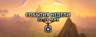 События недели в World of Warcraft: 22-28 мая 2024 г. - noob-club.ru