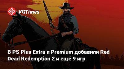 Томас Хендерсон (Tom Henderson) - В PS Plus Extra и Premium добавили Red Dead Redemption 2 и ещё 9 игр - vgtimes.ru - city Rockay