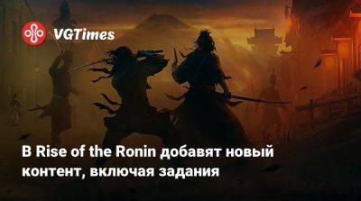 В Rise of the Ronin добавят новый контент, включая задания - vgtimes.ru