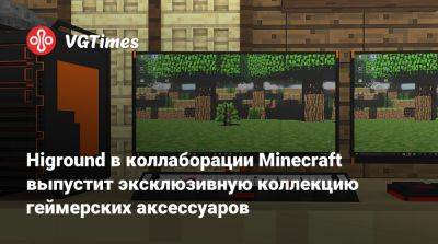 Higround в коллаборации Minecraft выпустит эксклюзивную коллекцию геймерских аксессуаров - vgtimes.ru