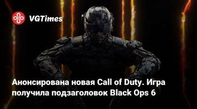 Анонсирована новая Call of Duty. Игра получила подзаголовок Black Ops 6 - vgtimes.ru