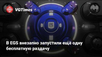 В EGS внезапно запустили ещё одну бесплатную раздачу - vgtimes.ru