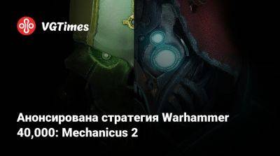 Анонсирована стратегия Warhammer 40,000: Mechanicus 2 - vgtimes.ru