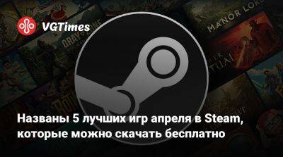 Названы 5 лучших игр апреля в Steam, которые можно скачать бесплатно - vgtimes.ru