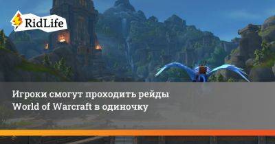 Игроки смогут проходить рейды World of Warcraft в одиночку - ridus.ru