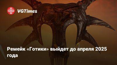 Ремейк «Готики» выйдет до апреля 2025 года - vgtimes.ru