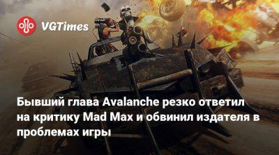 Кристофер Сундберг - Джордж Миллер (George Miller) - Бывший глава Avalanche резко ответил на критику Mad Max и обвинил издателя в проблемах игры - vgtimes.ru