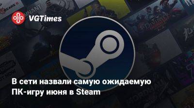 В сети назвали самую ожидаемую ПК-игру июня в Steam - vgtimes.ru