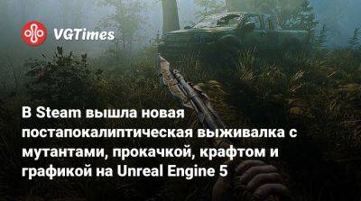 В Steam вышла новая постапокалиптическая выживалка с мутантами, прокачкой, крафтом и графикой на Unreal Engine 5 - vgtimes.ru - Россия