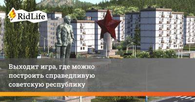 Выходит игра, где можно построить справедливую советскую республику - ridus.ru