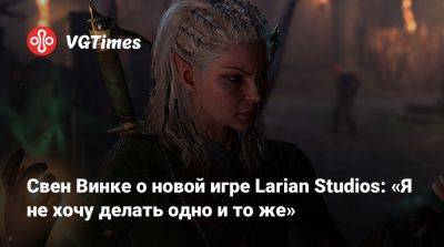 Свен Винке - Larian Studios - Свен Винке о новой игре Larian Studios: «Я не хочу делать одно и то же» - vgtimes.ru