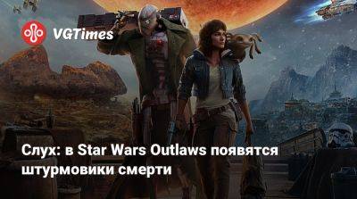 Слух: в Star Wars Outlaws появятся штурмовики смерти - vgtimes.ru