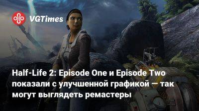 Half-Life 2: Episode One и Episode Two показали с улучшенной графикой — так могут выглядеть ремастеры - vgtimes.ru