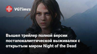 Вышел трейлер полной версии постапокалиптической выживалки с открытым миром Night of the Dead - vgtimes.ru