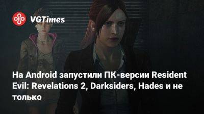 На Android запустили ПК-версии Resident Evil: Revelations 2, Darksiders, Hades и не только - vgtimes.ru