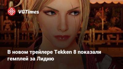 В новом трейлере Tekken 8 показали гемплей за Лидию - vgtimes.ru - Польша
