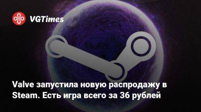Valve запустила новую распродажу в Steam. Есть игра всего за 36 рублей - vgtimes.ru