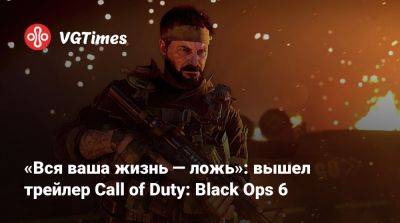 «Вся ваша жизнь — ложь»: вышел трейлер Call of Duty: Black Ops 6 - vgtimes.ru