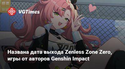 Названа дата выхода Zenless Zone Zero, игры от авторов Genshin Impact - vgtimes.ru