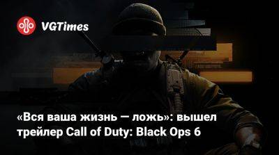 «Вся ваша жизнь — ложь»: вышел трейлер Call of Duty: Black Ops 6 - vgtimes.ru