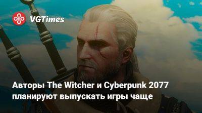 Авторы The Witcher и Cyberpunk 2077 планируют выпускать игры чаще - vgtimes.ru