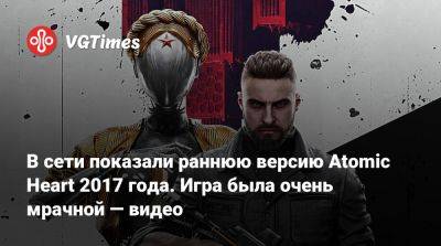 В сети показали раннюю версию Atomic Heart 2017 года. Игра была очень мрачной — видео - vgtimes.ru
