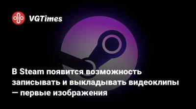 Павел Дюндик (Pavel Djundik) - В Steam появится возможность записывать и выкладывать видеоклипы — первые изображения - vgtimes.ru