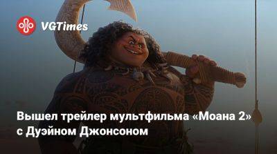 Вышел трейлер мультфильма «Моана 2» с Дуэйном Джонсоном - vgtimes.ru