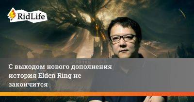 С выходом нового дополнения история Elden Ring не закончится - ridus.ru - Китай