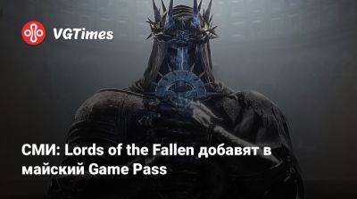 Game Pass - СМИ: Lords of the Fallen добавят в майский Game Pass - vgtimes.ru