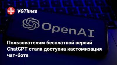 Пользователям бесплатной версий ChatGPT стала доступна кастомизация чат-бота - vgtimes.ru